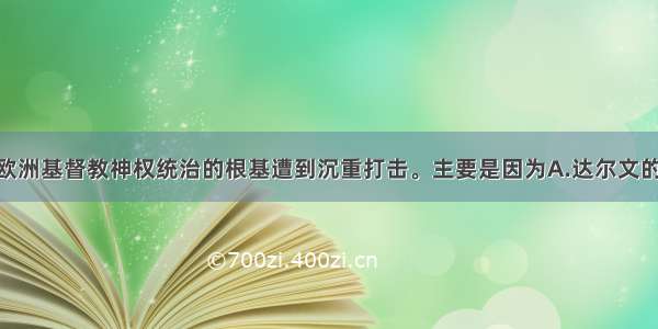 19世纪60年代 欧洲基督教神权统治的根基遭到沉重打击。主要是因为A.达尔文的“进化论