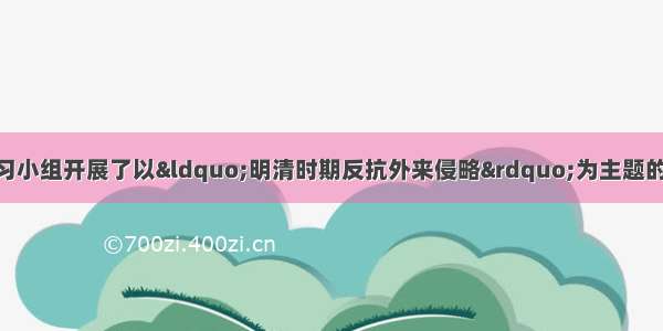 某校历史研究性学习小组开展了以“明清时期反抗外来侵略”为主题的探究活动 其收集的