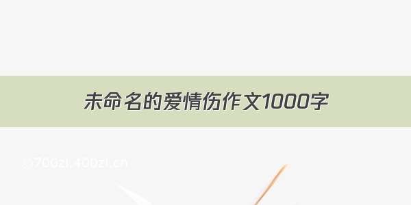 未命名的爱情伤作文1000字