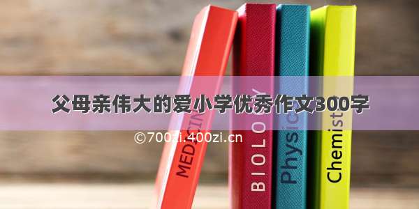 父母亲伟大的爱小学优秀作文300字