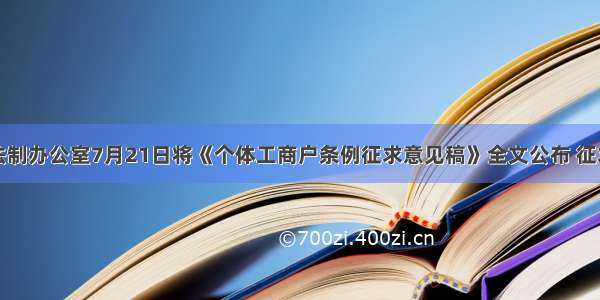 国务院法制办公室7月21日将《个体工商户条例征求意见稿》全文公布 征求社会各