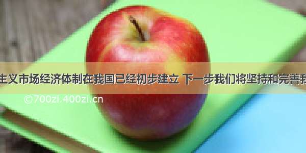 单选题社会主义市场经济体制在我国已经初步建立 下一步我们将坚持和完善我国的基本经