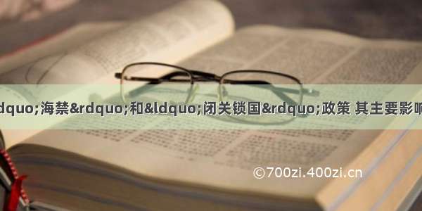 单选题明清统治者推行“海禁”和“闭关锁国”政策 其主要影响有①保护了民族工业发展