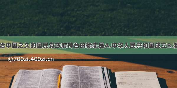 单选题统治中国之久的国民党政府垮台的标志是A.中华人民共和国成立B.渡江战役C.