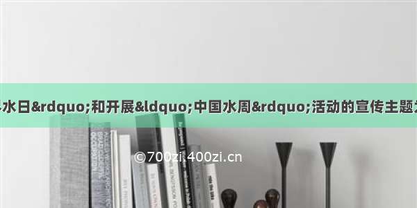 单选题我国纪念“世界水日”和开展“中国水周”活动的宣传主题为：“落实科学发展观 