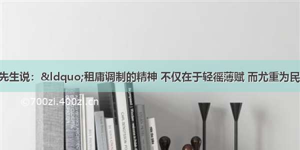 单选题史学家钱穆先生说：“租庸调制的精神 不仅在于轻徭薄赋 而尤重为民制产。”下