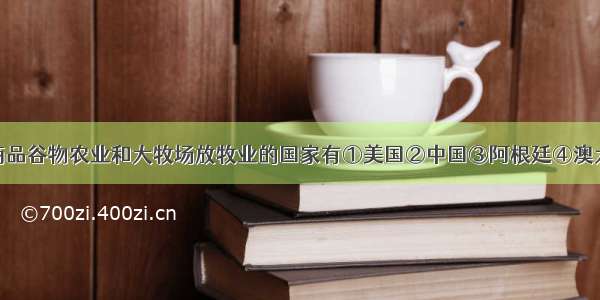 单选题兼有商品谷物农业和大牧场放牧业的国家有①美国②中国③阿根廷④澳大利亚A.①②