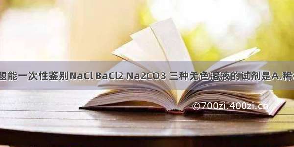 单选题能一次性鉴别NaCl BaCl2 Na2CO3 三种无色溶液的试剂是A.稀硫酸B