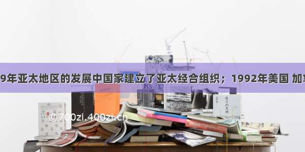 单选题1989年亚太地区的发展中国家建立了亚太经合组织；1992年美国 加拿大 墨西哥