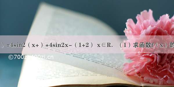 已知函数f（x）=4sin2（x+）+4sin2x-（1+2） x∈R．（1）求函数f（x）的最小正周期和