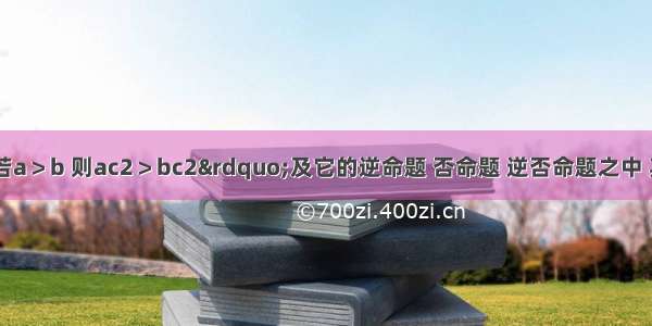 在命题“若a＞b 则ac2＞bc2”及它的逆命题 否命题 逆否命题之中 其中真命题有A.4