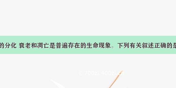 单选题细胞的分化 衰老和凋亡是普遍存在的生命现象。下列有关叙述正确的是A.细胞膜通