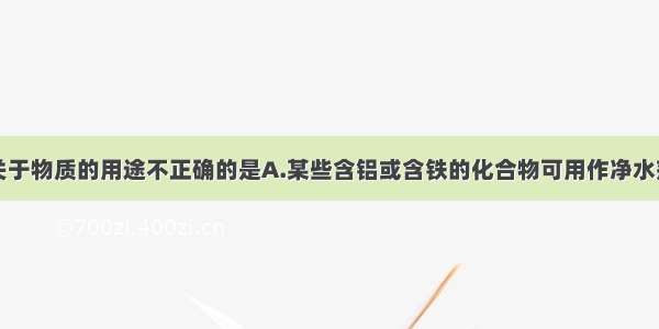 单选题下列关于物质的用途不正确的是A.某些含铝或含铁的化合物可用作净水剂B.氯气可用