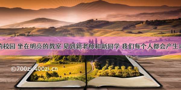 走进美丽的校园 坐在明亮的教室 见到新老师和新同学 我们每个人都会产生这样或那样