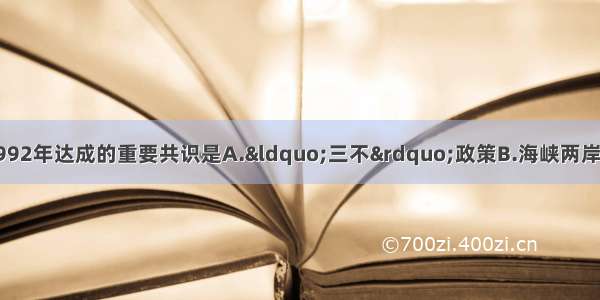 海协会与海基会于1992年达成的重要共识是A.“三不”政策B.海峡两岸均坚持一个中国原则