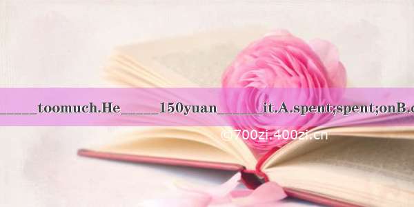 Thebook_____toomuch.He_____150yuan______it.A.spent;spent;onB.cost;spen