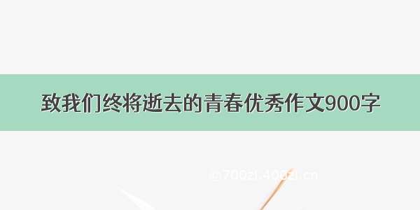 致我们终将逝去的青春优秀作文900字