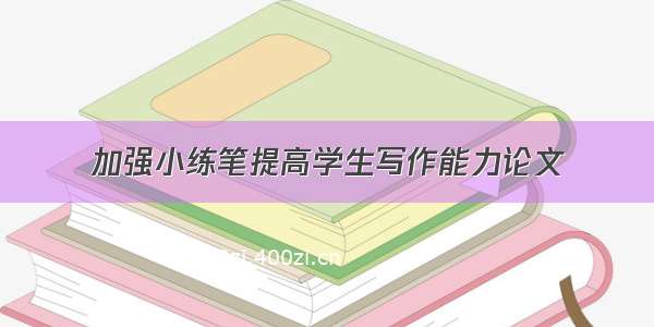 加强小练笔提高学生写作能力论文