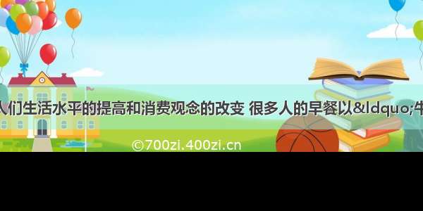 单选题近年来随着人们生活水平的提高和消费观念的改变 很多人的早餐以“牛奶加鸡蛋”