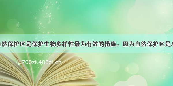 单选题建立自然保护区是保护生物多样性最为有效的措施。因为自然保护区是A.天然基因库