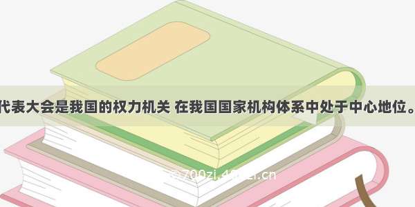 单选题人民代表大会是我国的权力机关 在我国国家机构体系中处于中心地位。关于人民代