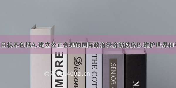 联合国的发展目标不包括A.建立公正合理的国际政治经济新秩序B.维护世界和平C.促进全人