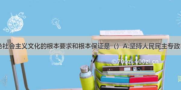 建设中国特色社会主义文化的根本要求和根本保证是（）A.坚持人民民主专政B.坚持公有制