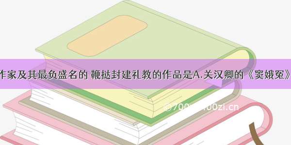 明朝著名剧作家及其最负盛名的 鞭挞封建礼教的作品是A.关汉卿的《窦娥冤》B.李清照的