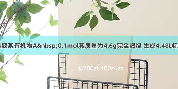 单选题某有机物A 0.1mol其质量为4.6g完全燃烧 生成4.48L标况下