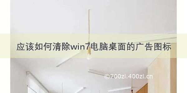 应该如何清除win7电脑桌面的广告图标