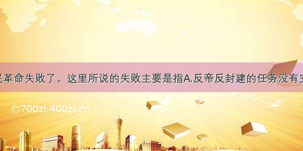 1927年 国民革命失败了。这里所说的失败主要是指A.反帝反封建的任务没有完成B.蒋介石