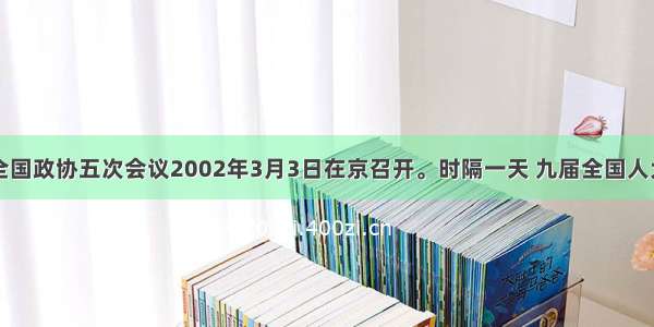 单选题九届全国政协五次会议2002年3月3日在京召开。时隔一天 九届全国人大五次会议在