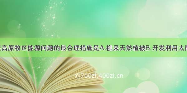 下列解决青藏高原牧区能源问题的最合理措施是A.樵采天然植被B.开发利用太阳能C.大力发