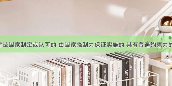 解答题法律是国家制定或认可的 由国家强制力保证实施的 具有普遍约束力的社会规范。