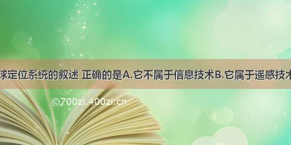 下列关于全球定位系统的叙述 正确的是A.它不属于信息技术B.它属于遥感技术C.它由信息