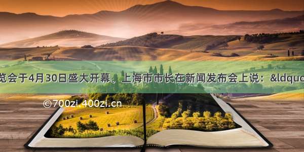 上海世界博览会于4月30日盛大开幕。上海市市长在新闻发布会上说：“世博会的资