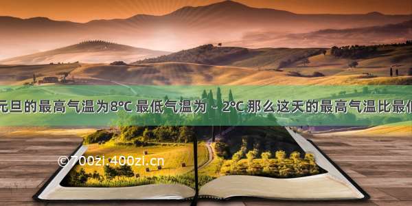 桐乡市元旦的最高气温为8℃ 最低气温为－2℃ 那么这天的最高气温比最低气温高