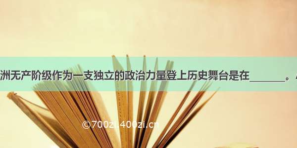 单选题欧洲无产阶级作为一支独立的政治力量登上历史舞台是在________。A.19世纪