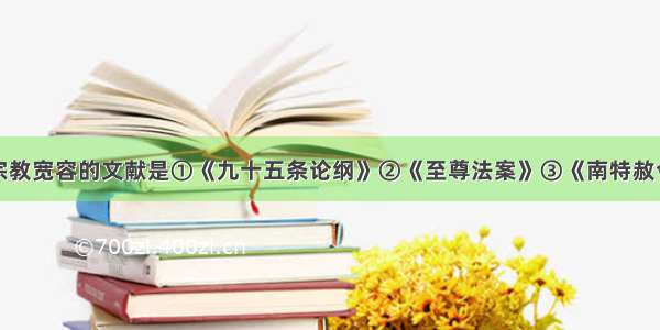 单选题规定宗教宽容的文献是①《九十五条论纲》②《至尊法案》③《南特赦令》④《奥格