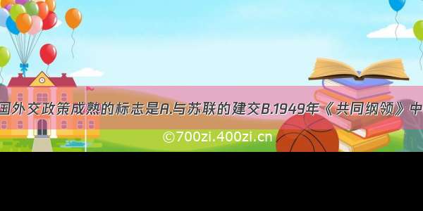 单选题新中国外交政策成熟的标志是A.与苏联的建交B.1949年《共同纲领》中宣布的原则