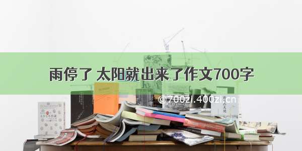 雨停了 太阳就出来了作文700字