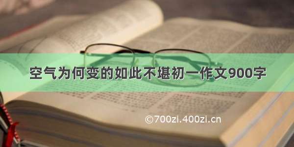 空气为何变的如此不堪初一作文900字