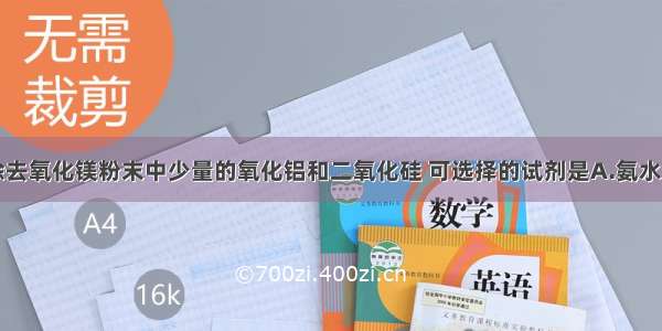 单选题为了除去氧化镁粉末中少量的氧化铝和二氧化硅 可选择的试剂是A.氨水B.氢氧化钠溶