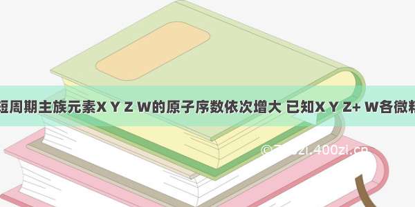 单选题短周期主族元素X Y Z W的原子序数依次增大 已知X Y Z+ W各微粒最外层