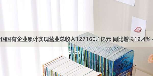 1-4月 全国国有企业累计实现营业总收入127160.1亿元 同比增长12.4% 4月比3月