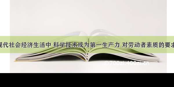 单选题在现代社会经济生活中 科学技术成为第一生产力 对劳动者素质的要求越来越高 