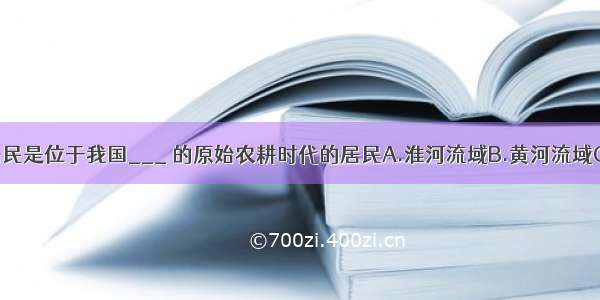 河姆渡原始居民是位于我国___ 的原始农耕时代的居民A.淮河流域B.黄河流域C.长江流域D.