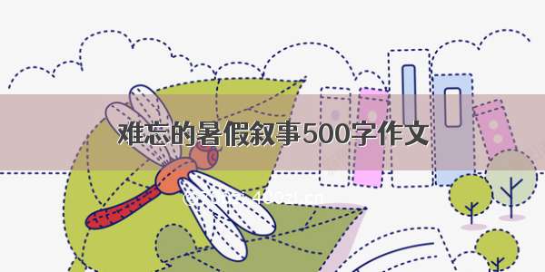 难忘的暑假叙事500字作文