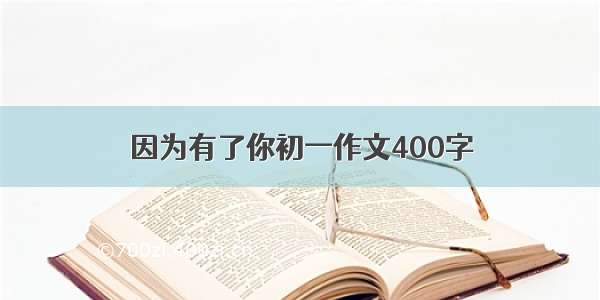 因为有了你初一作文400字