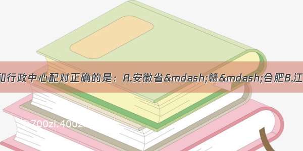 下列省级行政区的简称和行政中心配对正确的是：A.安徽省—赣—合肥B.江苏省—苏--杭州